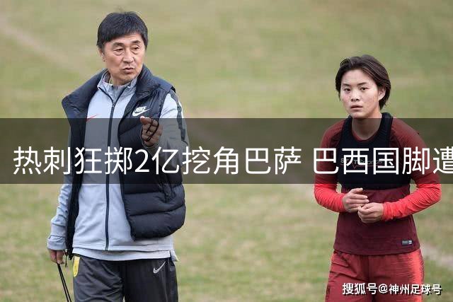 热刺狂掷2亿挖角巴萨 巴西国脚遭英超土豪高薪诱惑