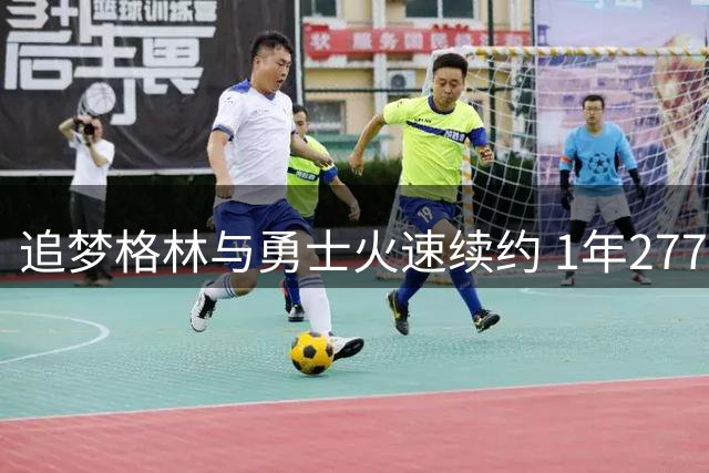 追梦格林与勇士火速续约 1年2770万留守金州
